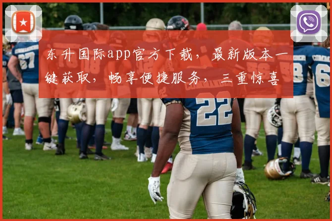 东升国际app官方下载，最新版本一键获取，畅享便捷服务，三重惊喜等你来，不容错过