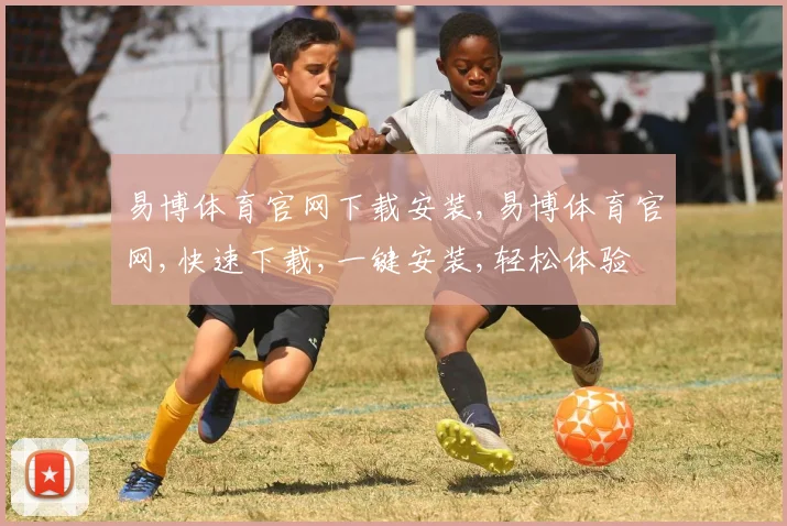 易博体育官网下载安装,易博体育官网,快速下载,一键安装,轻松体验