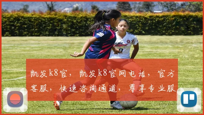 凯发k8官，凯发k8官网电话，官方客服，快速咨询通道，尊享专业服务