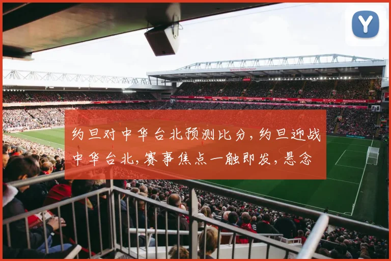 约旦对中华台北预测比分,约旦迎战中华台北,赛事焦点一触即发,悬念重重