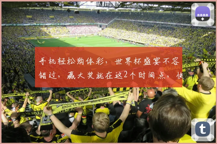 手机轻松购体彩，世界杯盛宴不容错过，赢大奖就在这2个时间点，快来参与