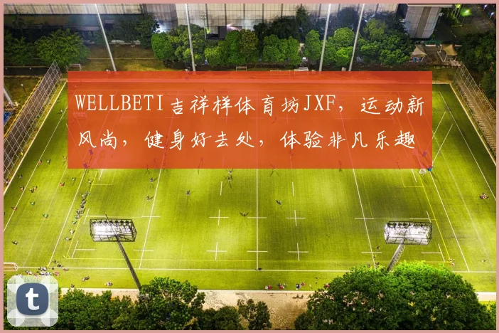 WELLBETI吉祥样体育坊JXF，运动新风尚，健身好去处，体验非凡乐趣，尽在JXF